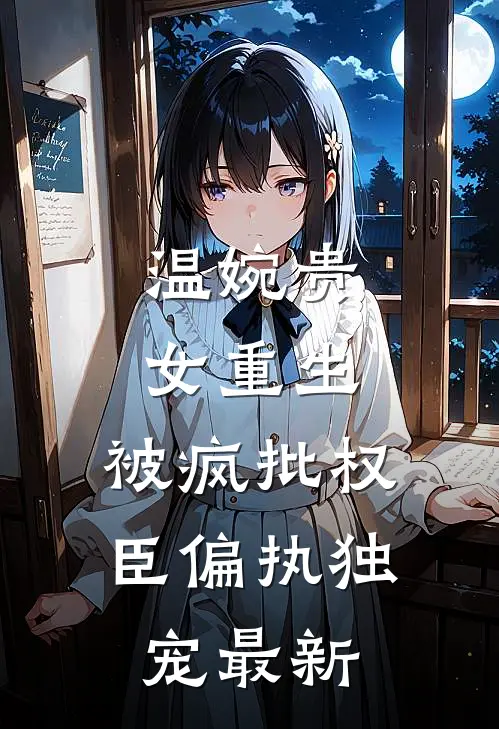 温婉贵女重生，被疯批权臣偏执独宠最新