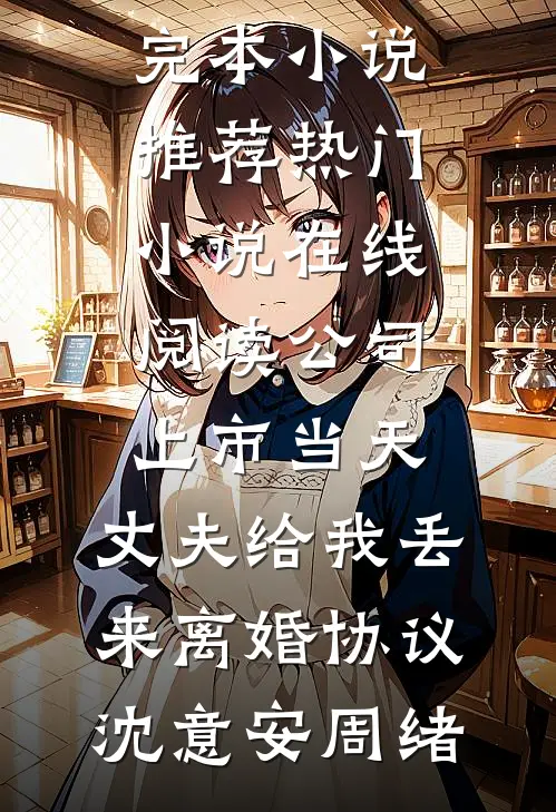 公司上市当天，丈夫给我丢来离婚协议沈意安周绪完本小说推荐_热门小说在线阅读公司上市当天，丈夫给我丢来离婚协议(沈意安周绪)