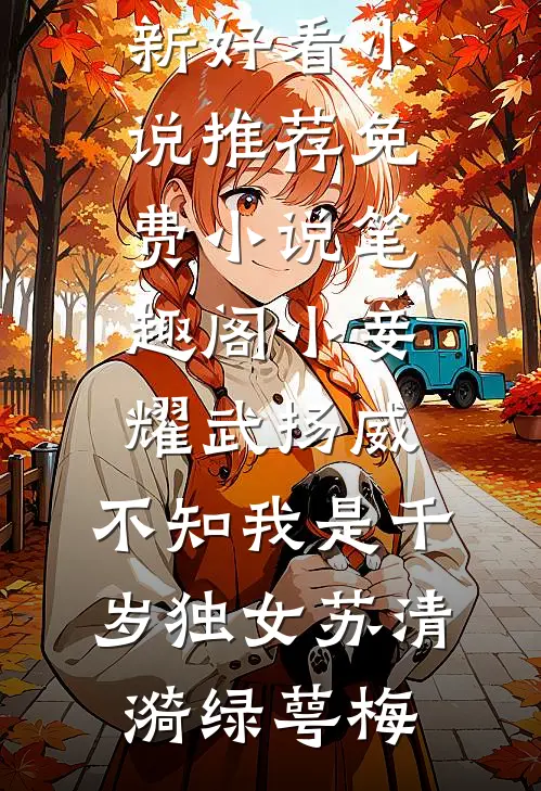 小妾耀武扬威，不知我是千岁独女苏清漪绿萼梅最新好看小说推荐_免费小说笔趣阁小妾耀武扬威，不知我是千岁独女苏清漪绿萼梅