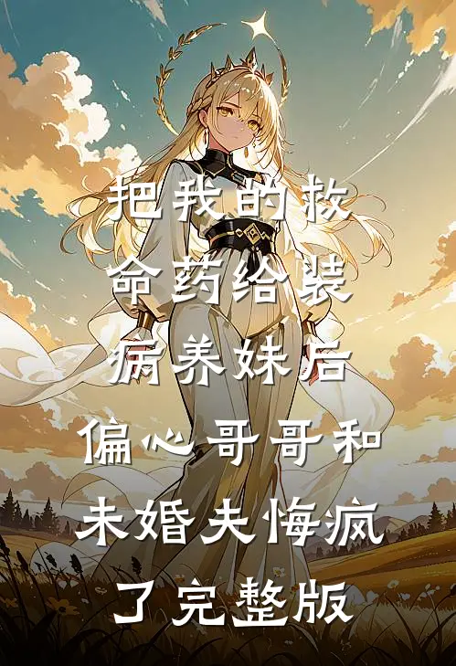 把我的救命药给装病养妹后，偏心哥哥和未婚夫悔疯了完整版