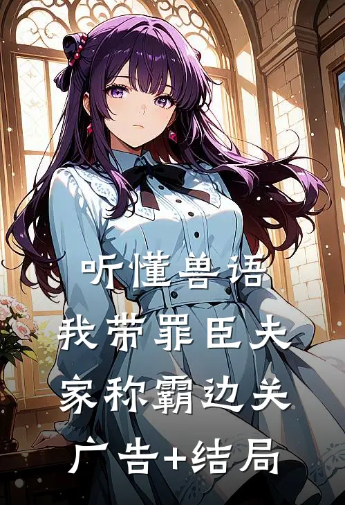 听懂兽语，我带罪臣夫家称霸边关广告+结局