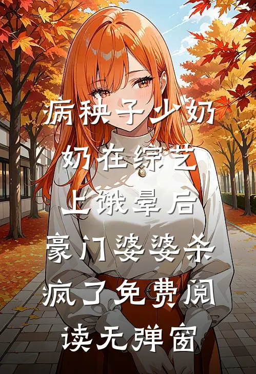 病秧子少奶奶在综艺上饿晕后，豪门婆婆杀疯了免费阅读无弹窗