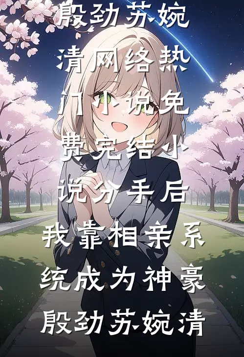 分手后，我靠相亲系统成为神豪殷劲苏婉清网络热门小说_免费完结小说分手后，我靠相亲系统成为神豪(殷劲苏婉清)