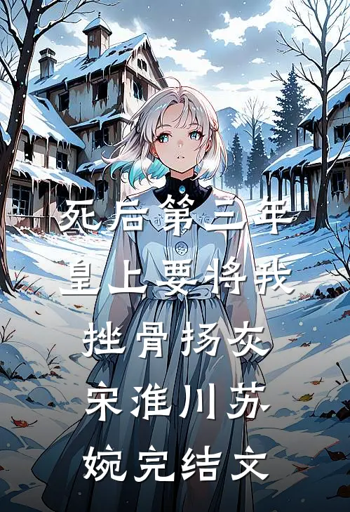 死后第三年，皇上要将我挫骨扬灰宋淮川苏婉完结文