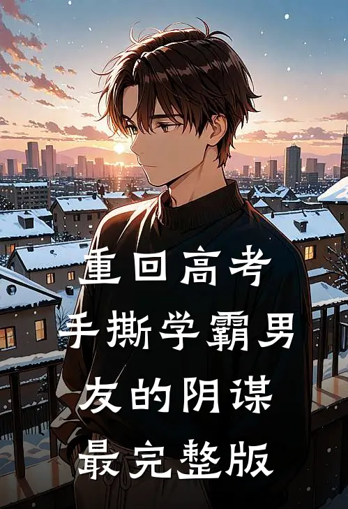 重回高考，手撕学霸男友的阴谋最完整版