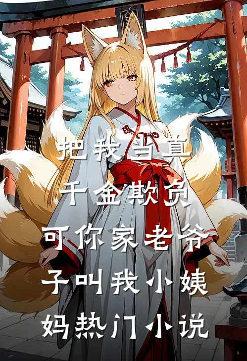 把我当真千金欺负，可你家老爷子叫我小姨妈热门小说