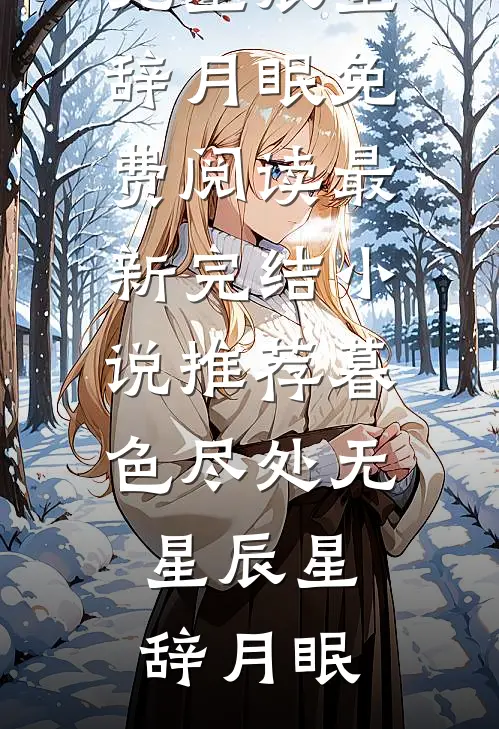 暮色尽处无星辰(星辞月眠)免费阅读_最新完结小说推荐暮色尽处无星辰星辞月眠