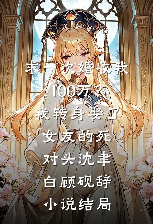 求一次婚收我100万？我转身娶了女友的死对头沈聿白顾砚辞小说结局