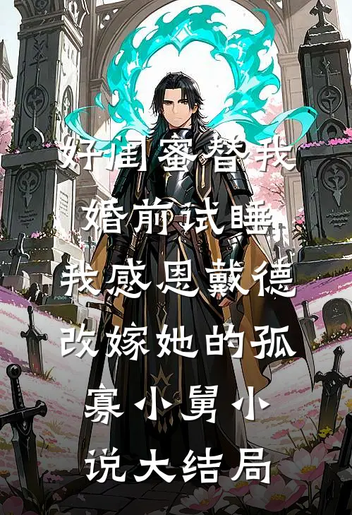 好闺蜜替我婚前试睡，我感恩戴德改嫁她的孤寡小舅小说大结局