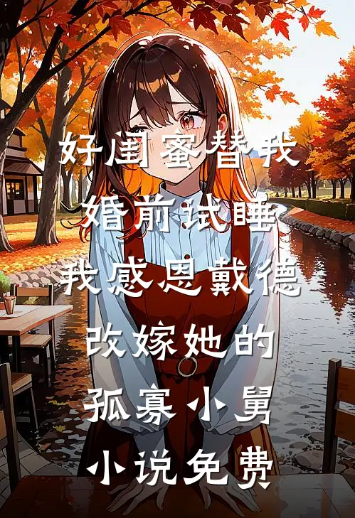 好闺蜜替我婚前试睡，我感恩戴德改嫁她的孤寡小舅小说免费