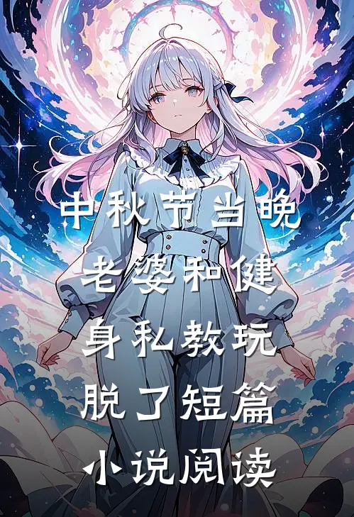 中秋节当晚，老婆和健身私教玩脱了短篇小说阅读