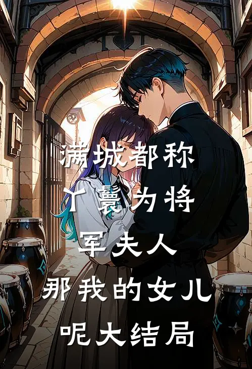 满城都称丫鬟为将军夫人，那我的女儿呢大结局