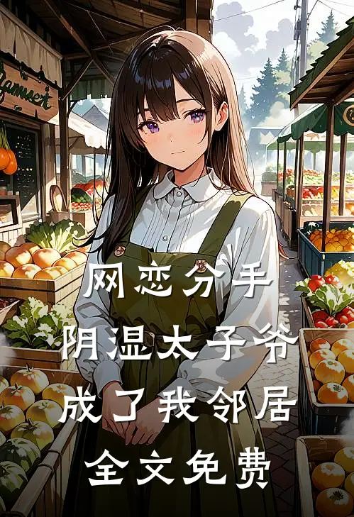 网恋分手，阴湿太子爷成了我邻居全文免费