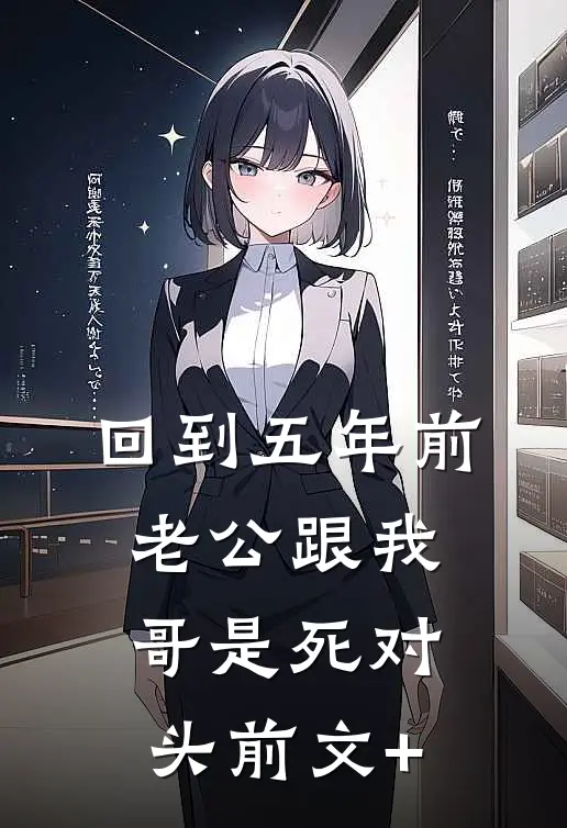 回到五年前，老公跟我哥是死对头前文+