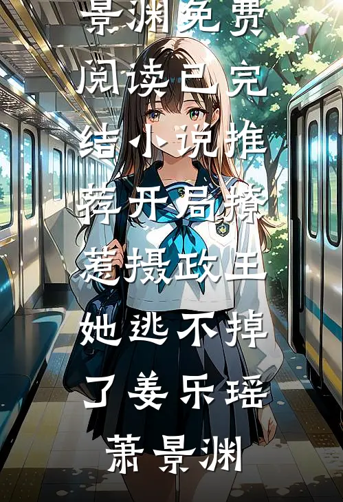 开局撩惹摄政王，她逃不掉了姜乐瑶萧景渊免费阅读_已完结小说推荐开局撩惹摄政王，她逃不掉了(姜乐瑶萧景渊)