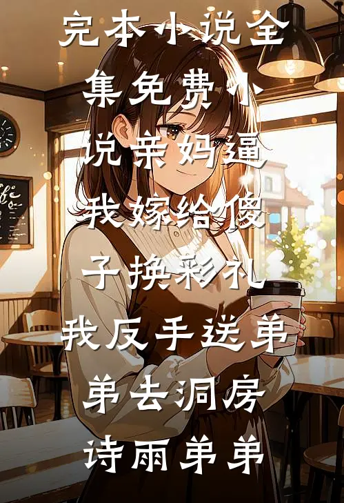 亲妈逼我嫁给傻子换彩礼，我反手送弟弟去洞房诗雨弟弟热门完本小说_全集免费小说亲妈逼我嫁给傻子换彩礼，我反手送弟弟去洞房诗雨弟弟