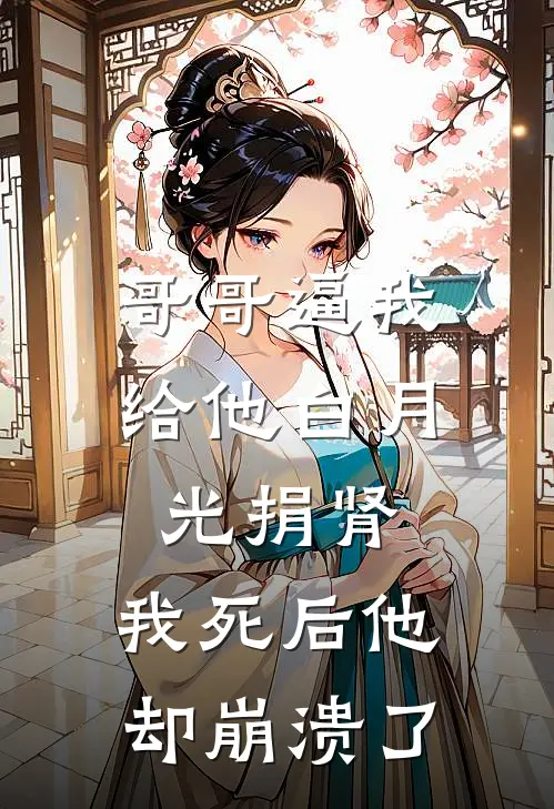 哥哥逼我给他白月光捐肾，我死后他却崩溃了