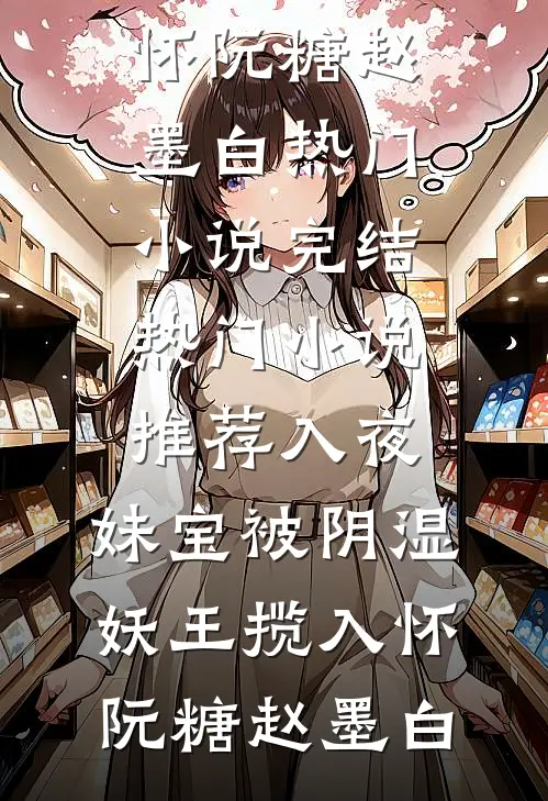 入夜，妹宝被阴湿妖王揽入怀(阮糖赵墨白)热门小说完结_热门小说推荐入夜，妹宝被阴湿妖王揽入怀阮糖赵墨白