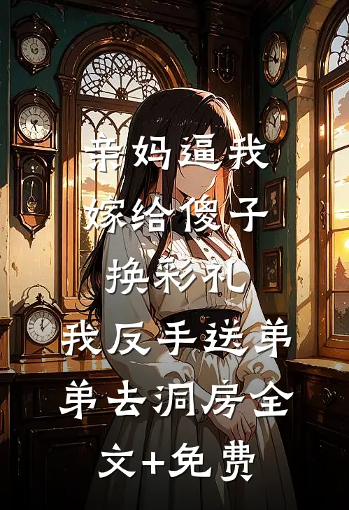 亲妈逼我嫁给傻子换彩礼，我反手送弟弟去洞房全文+免费