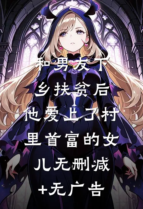 和男友下乡扶贫后，他爱上了村里首富的女儿无删减+无广告