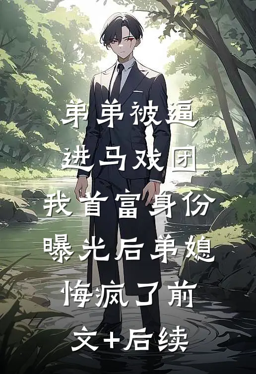 弟弟被逼进马戏团，我首富身份曝光后弟媳悔疯了前文+后续