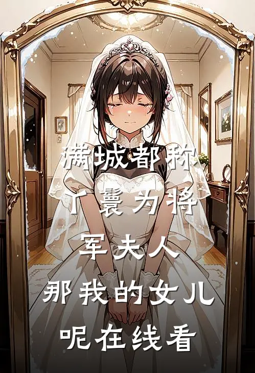 满城都称丫鬟为将军夫人，那我的女儿呢在线看