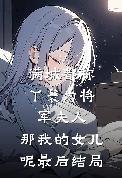 满城都称丫鬟为将军夫人，那我的女儿呢最后结局