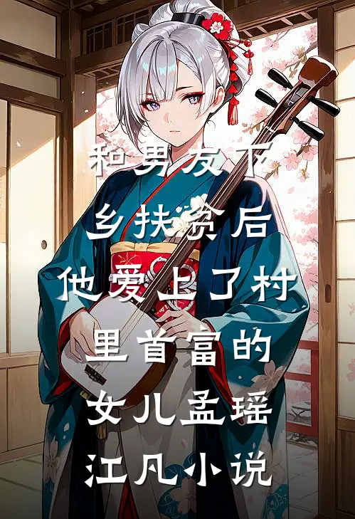和男友下乡扶贫后，他爱上了村里首富的女儿孟瑶江凡小说