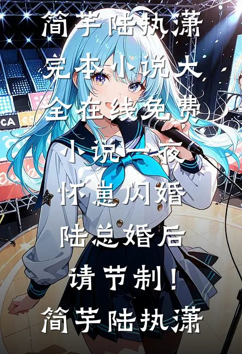 一夜怀崽闪婚，陆总婚后请节制！简芋陆执潇完本小说大全_在线免费小说一夜怀崽闪婚，陆总婚后请节制！(简芋陆执潇)