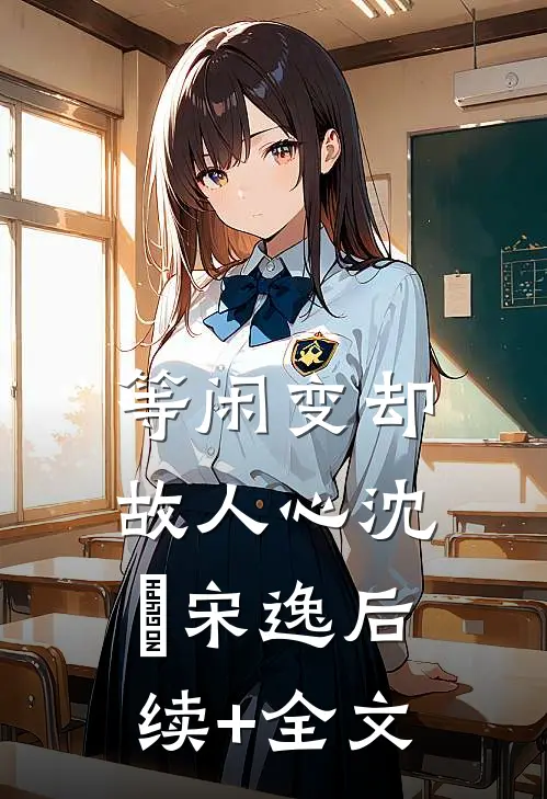 等闲变却故人心沈玥宋逸后续+全文