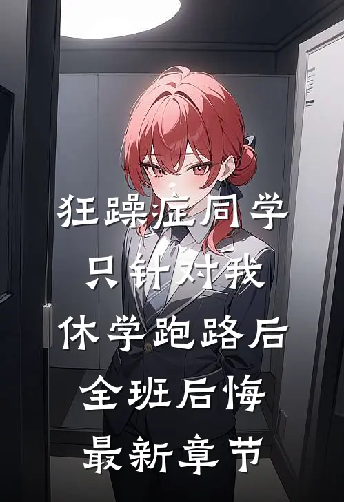 狂躁症同学只针对我，休学跑路后全班后悔最新章节
