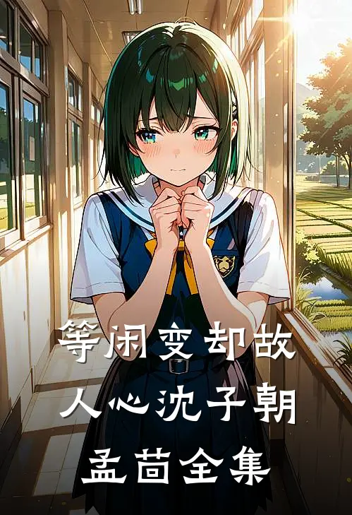 等闲变却故人心沈子朝孟茴全集