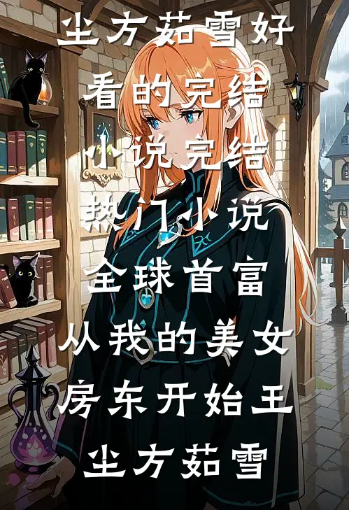 全球首富，从我的美女房东开始(王尘方茹雪)好看的完结小说_完结热门小说全球首富，从我的美女房东开始王尘方茹雪
