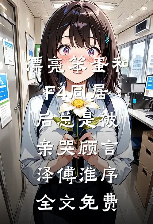 漂亮笨蛋和F4同居后总是被亲哭顾言泽傅淮序全文免费