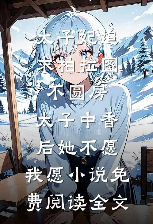 太子妃追求柏拉图不圆房，太子中香后她不愿，我愿小说免费阅读全文
