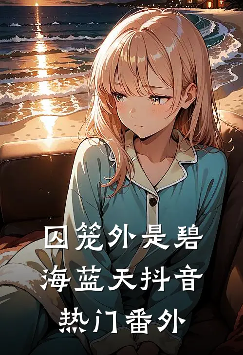 囚笼外是碧海蓝天抖音热门番外