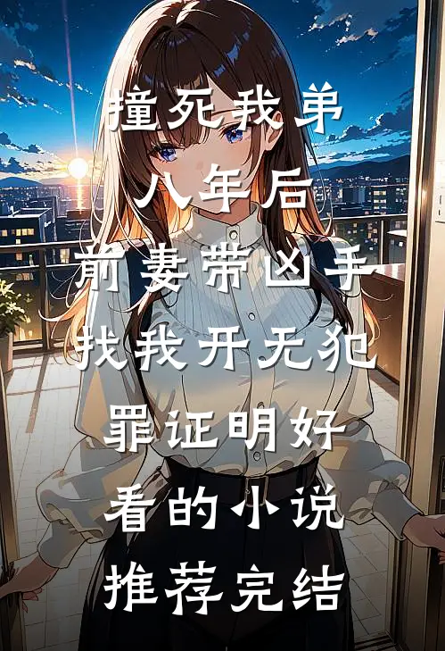 撞死我弟八年后，前妻带凶手找我开无犯罪证明好看的小说推荐完结