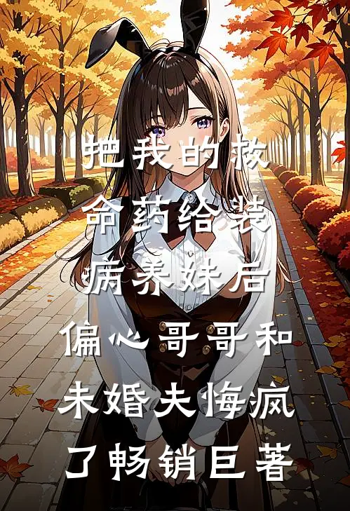把我的救命药给装病养妹后，偏心哥哥和未婚夫悔疯了畅销巨著