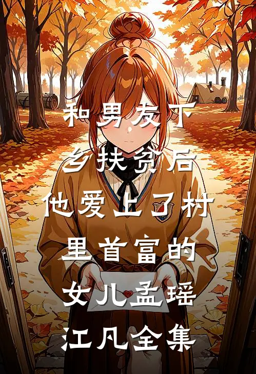 和男友下乡扶贫后，他爱上了村里首富的女儿孟瑶江凡全集