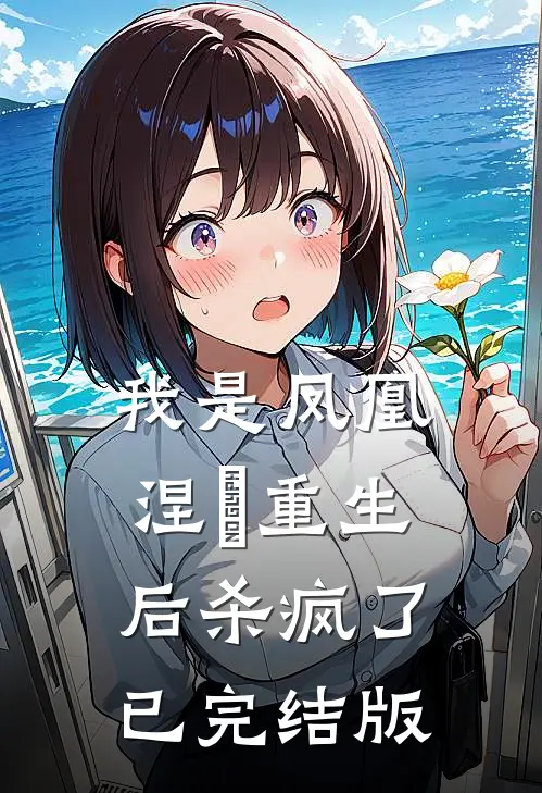 我是凤凰，涅槃重生后杀疯了已完结版