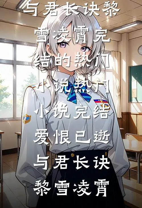 爱恨已逝，与君长诀黎雪凌霄完结的热门小说_热门小说完结爱恨已逝，与君长诀黎雪凌霄