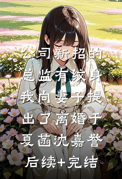 公司新招的总监有纹身，我向妻子提出了离婚于夏菡沈嘉誉后续+完结