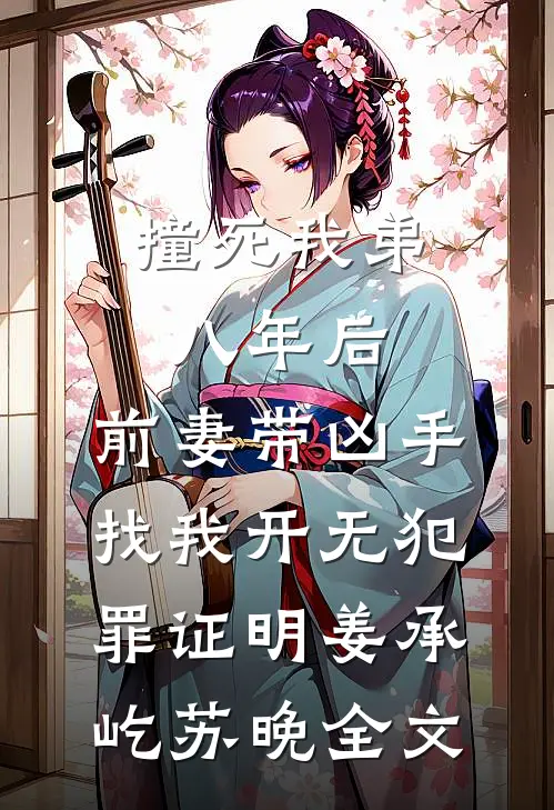 撞死我弟八年后，前妻带凶手找我开无犯罪证明姜承屹苏晚全文