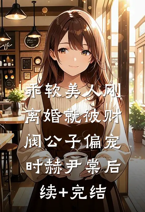 乖软美人刚离婚就被财阀公子偏宠时赫尹棠后续+完结