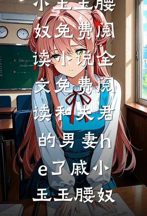 和夫君的男妻he了戚小玉玉腰奴免费阅读_小说全文免费阅读和夫君的男妻he了戚小玉玉腰奴