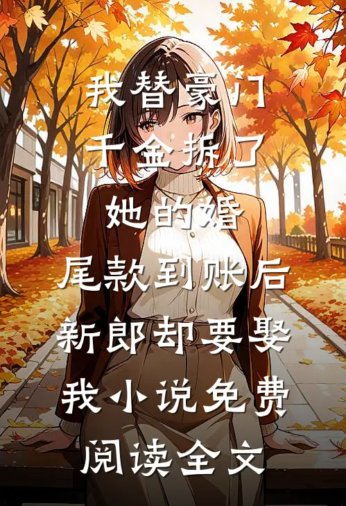 我替豪门千金拆了她的婚，尾款到账后新郎却要娶我小说免费阅读全文