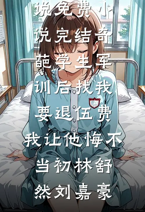 奇葩学生军训后找我要退伍费，我让他悔不当初(林舒然刘嘉豪)热门的网络小说_免费小说完结奇葩学生军训后找我要退伍费，我让他悔不当初林舒然刘嘉豪