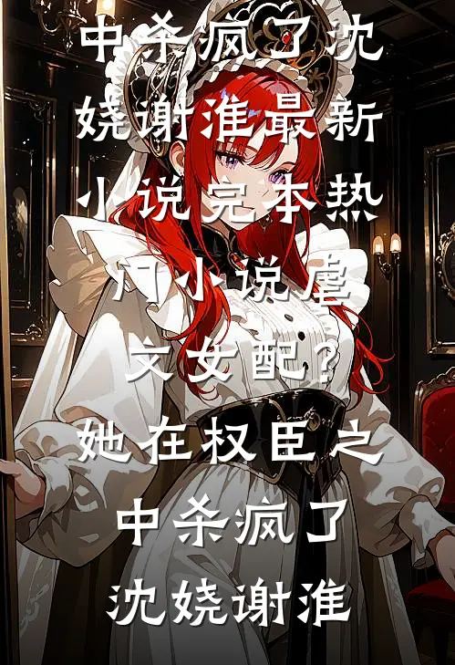 虐文女配？她在权臣之中杀疯了沈娆谢淮最新小说_完本热门小说虐文女配？她在权臣之中杀疯了沈娆谢淮