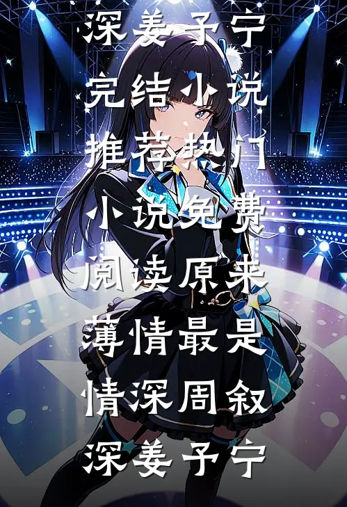 原来薄情最是情深周叙深姜予宁完结小说推荐_热门小说免费阅读原来薄情最是情深周叙深姜予宁