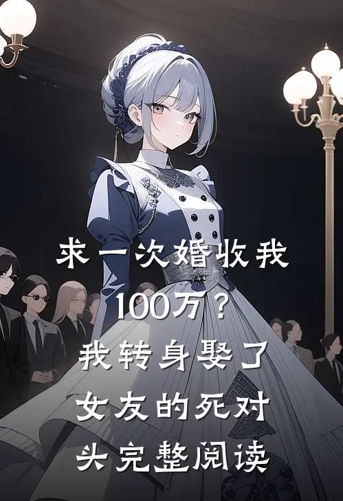 求一次婚收我100万？我转身娶了女友的死对头完整阅读